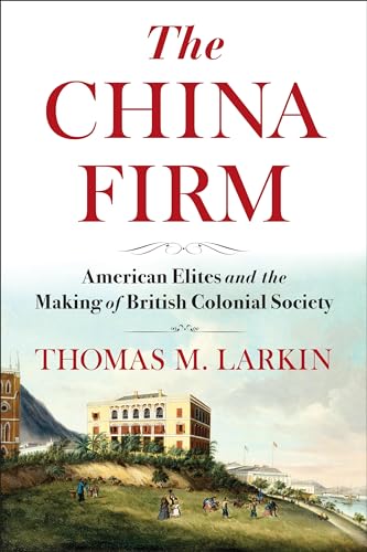 The China Firm: American Elites and the Making of British Colonial Society (Nancy Bernkopf Tucker and Warren I. Cohen Book on American-East Asian Relations)